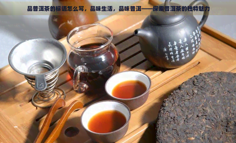 品普洱茶的标语怎么写，品味生活，品味普洱——探索普洱茶的独特魅力