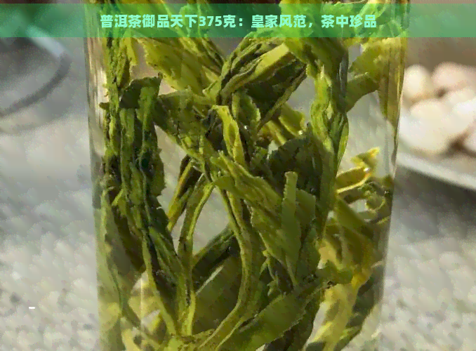 普洱茶御品天下375克：皇家风范，茶中珍品