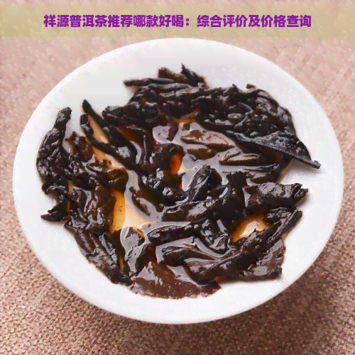 祥源普洱茶推荐哪款好喝：综合评价及价格查询