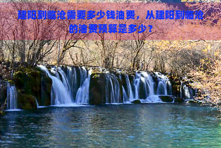 建阳到临沧需要多少钱油费，从建阳到临沧的油费预算是多少？