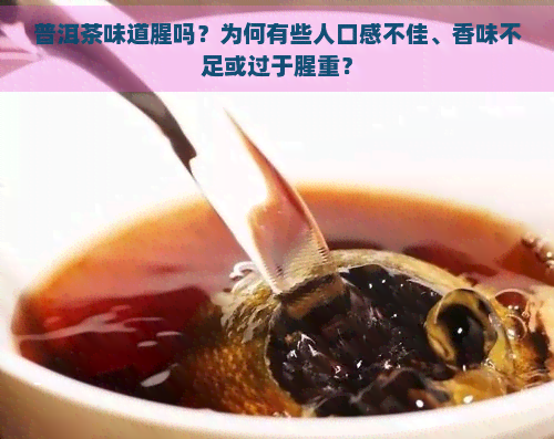 普洱茶味道腥吗？为何有些人口感不佳、香味不足或过于腥重？