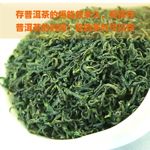 存普洱茶的恒能放多久，恒保存普洱茶的时间：你的茶叶可以存放多久？