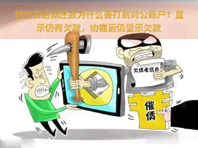 逾期还款为什么要打到对公账户？显示仍有欠款，协商后仍显示欠款