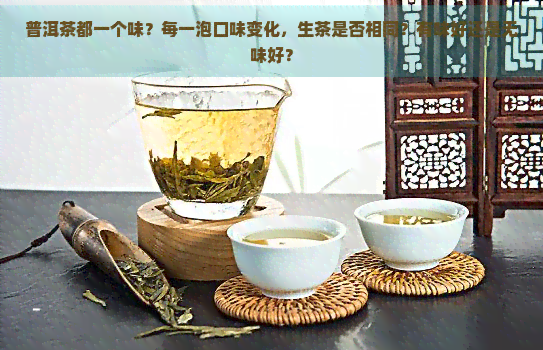 普洱茶都一个味？每一泡口味变化，生茶是否相同？有味好还是无味好？