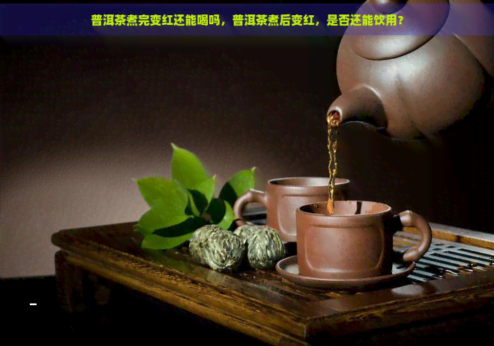 普洱茶煮完变红还能喝吗，普洱茶煮后变红，是否还能饮用？