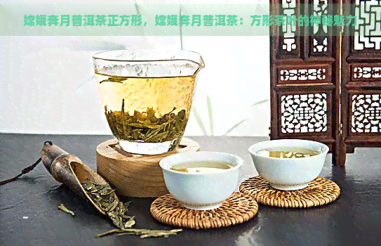 嫦娥奔月普洱茶正方形，嫦娥奔月普洱茶：方形茶叶的神秘魅力