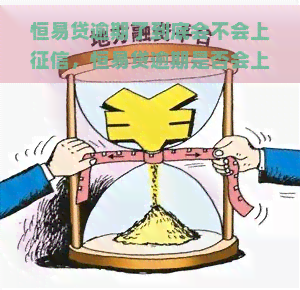 恒易贷逾期了到底会不会上，恒易贷逾期是否会上？你需要了解的真相