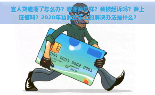 宜人贷逾期了怎么办？逾期会怎样？会被起诉吗？会上吗？2020年暂时还不上的解决办法是什么？