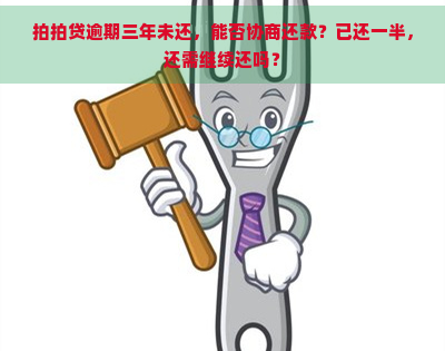 逾期三年未还，能否协商还款？已还一半，还需继续还吗？