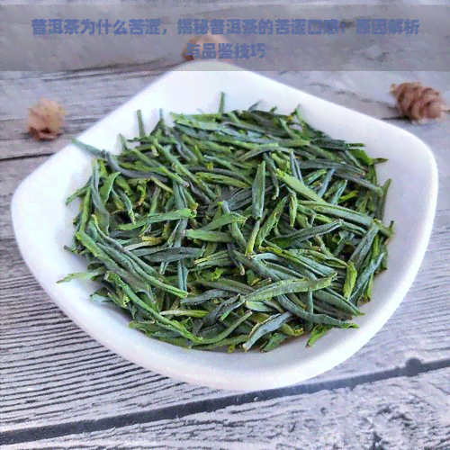 普洱茶为什么苦涩，揭秘普洱茶的苦涩口感：原因解析与品鉴技巧