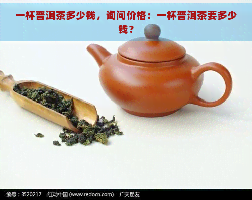 一杯普洱茶多少钱，询问价格：一杯普洱茶要多少钱？