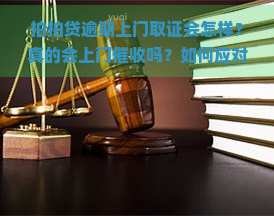 逾期上门取证会怎样？真的会上门吗？如何应对？