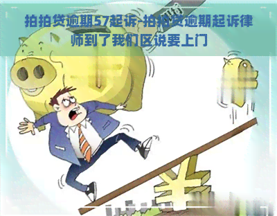 逾期57起诉-逾期起诉律师到了我们区说要上门