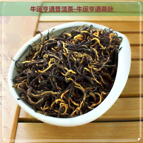 牛运亨通普洱茶-牛运亨通茶叶