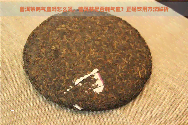 普洱茶耗气血吗怎么喝，普洱茶是否耗气血？正确饮用方法解析