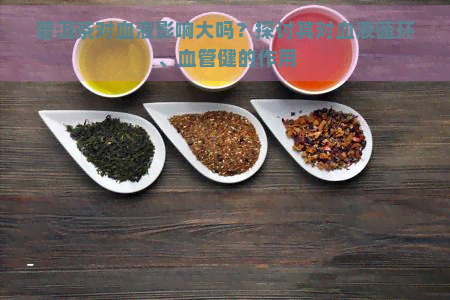 普洱茶对血液影响大吗？探讨其对血液循环、血管健的作用