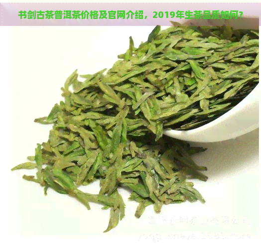 书剑古茶普洱茶价格及官网介绍，2019年生茶品质如何？