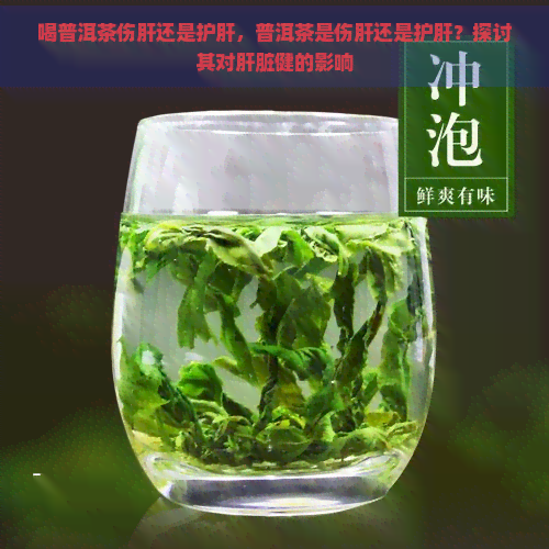 喝普洱茶伤肝还是护肝，普洱茶是伤肝还是护肝？探讨其对肝脏健的影响