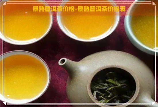 景熟普洱茶价格-景熟普洱茶价格表