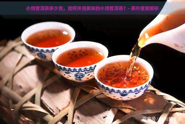 小饼普洱茶多少克，如何冲泡美味的小饼普洱茶？- 茶叶重量解析