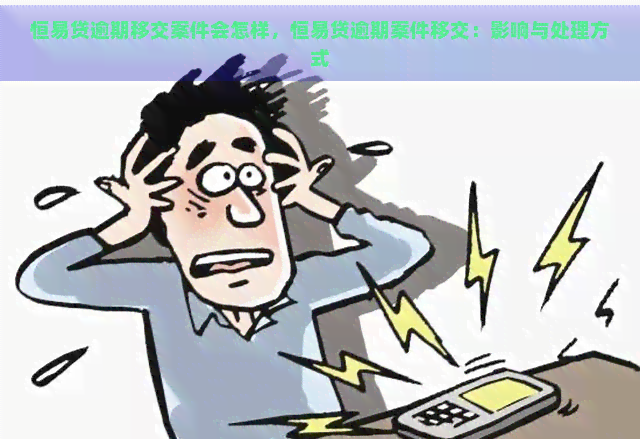 恒易贷逾期移交案件会怎样，恒易贷逾期案件移交：影响与处理方式