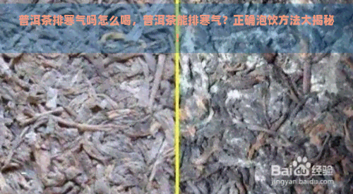 普洱茶排寒气吗怎么喝，普洱茶能排寒气？正确泡饮方法大揭秘！