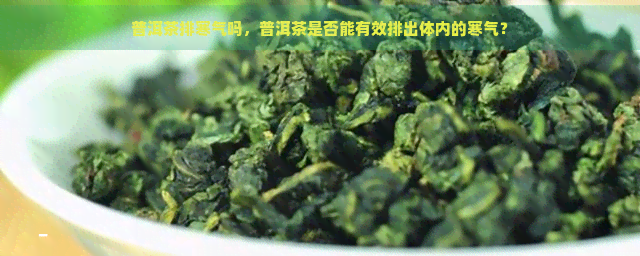 普洱茶排寒气吗，普洱茶是否能有效排出体内的寒气？