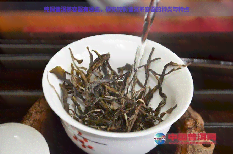 纯铜普洱茶容器有哪些，探究纯铜普洱茶容器的种类与特点