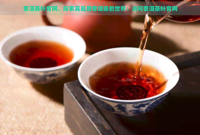 普洱茶叶官网，探索高品质普洱茶的世界：访问普洱茶叶官网