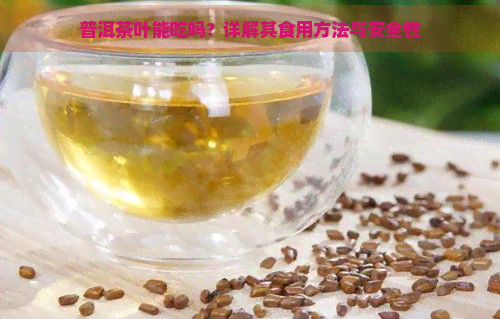 普洱茶叶能吃吗？详解其食用方法与安全性