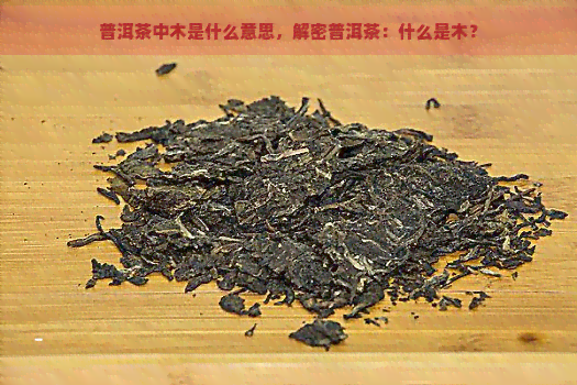 普洱茶中木是什么意思，解密普洱茶：什么是木？