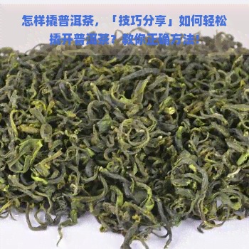 怎样撬普洱茶，「技巧分享」如何轻松撬开普洱茶？教你正确方法！