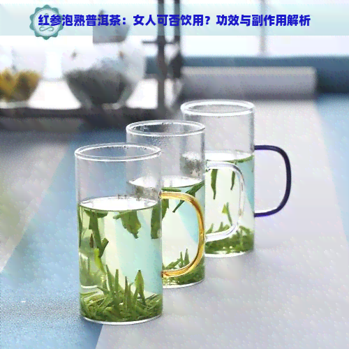 红参泡熟普洱茶：女人可否饮用？功效与副作用解析