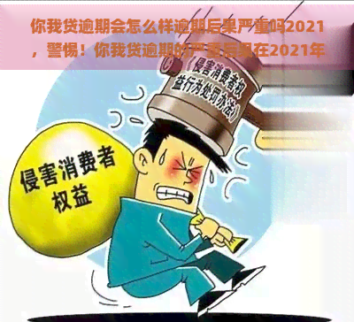 你我贷逾期会怎么样逾期后果严重吗2021，警惕！你我贷逾期的严重后果在2021年不可忽视