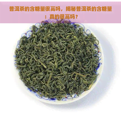 普洱茶的含糖量很高吗，揭秘普洱茶的含糖量：真的很高吗？