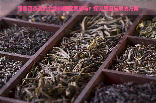 喝普洱茶真的会影响睡眠质量吗？探究原因与解决方案