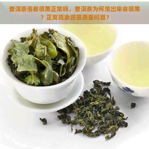 普洱茶泡着很黑正常吗，普洱茶为何泡出来会很黑？正常现象还是质量问题？