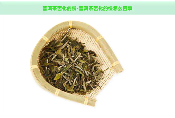 普洱茶苦化的慢-普洱茶苦化的慢怎么回事