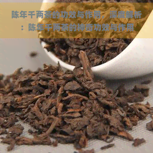 陈年千两茶的功效与作用，深度解析：陈年千两茶的神奇功效与作用