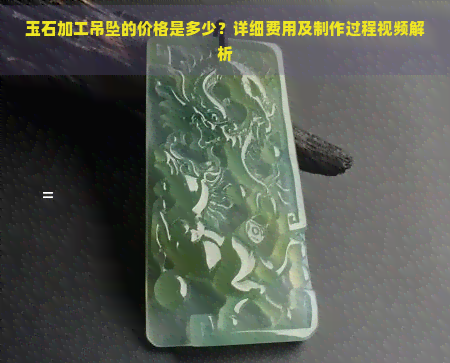 玉石加工吊坠的价格是多少？详细费用及制作过程视频解析