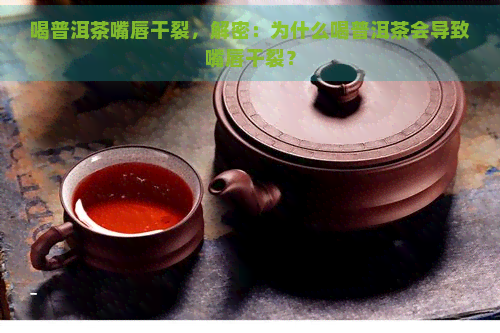 喝普洱茶嘴唇干裂，解密：为什么喝普洱茶会导致嘴唇干裂？