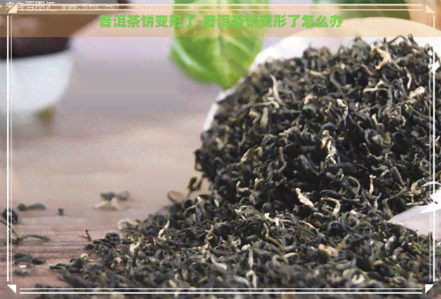 普洱茶饼变形了-普洱茶饼变形了怎么办