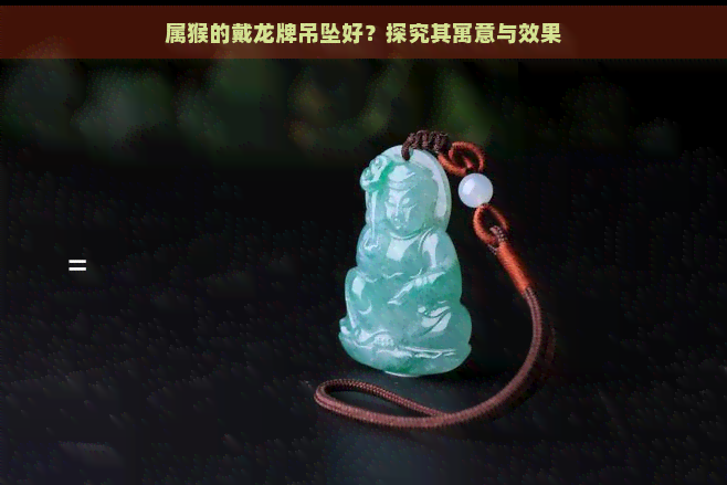 属猴的戴龙牌吊坠好？探究其寓意与效果