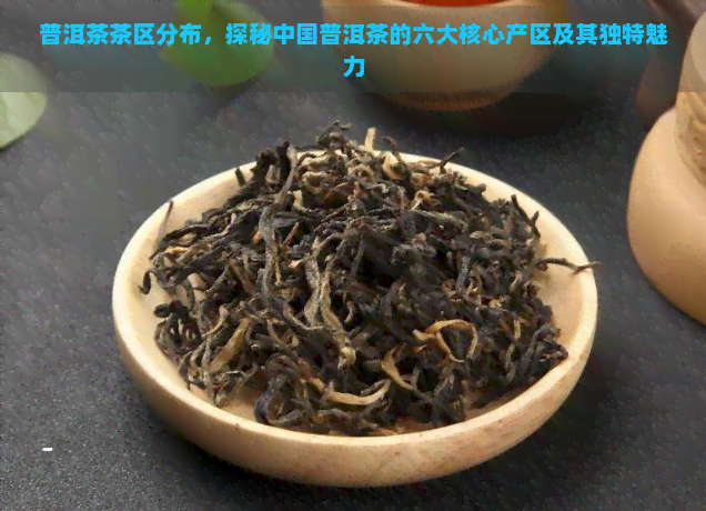 普洱茶茶区分布，探秘中国普洱茶的六大核心产区及其独特魅力