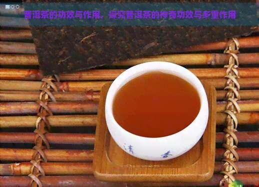 普洱茶的功效与作用，探究普洱茶的神奇功效与多重作用