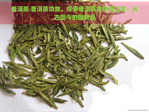 普洱茶.普洱茶功效，探索普洱茶的神奇功效：从古至今的健饮品