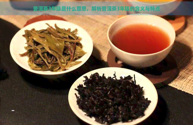 普洱茶3年陈是什么意思，解析普洱茶3年陈的含义与特点