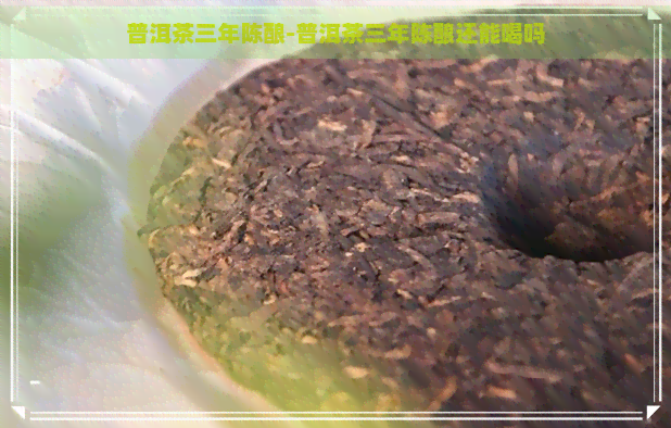 普洱茶三年陈酿-普洱茶三年陈酿还能喝吗