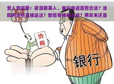 宜人贷逾期：紧急联系人、单位电话是否合法？法院判决书直接送达？微信零钱被冻结？两年未还是否还需偿还？现可减免还款金额