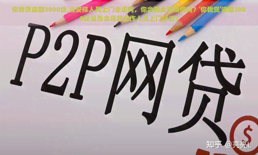 你我贷逾期3000块,会安排人员上门走访吗，你会因此而烦恼吗？'你我贷'逾期3000块是否会导致工作人员上门拜访？